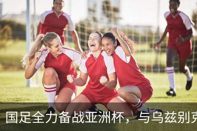 国足全力备战亚洲杯，与乌兹别克斯坦和朝鲜的热身赛基本敲定，短期内不会与佛得角交手，一旦佛足协发出正式邀约，中国足协会认真考虑